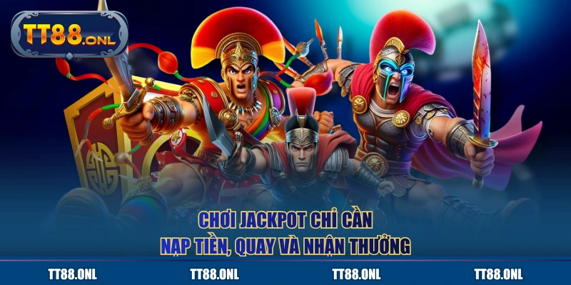 Chơi jackpot chỉ cần nạp tiền, quay và nhận thưởng