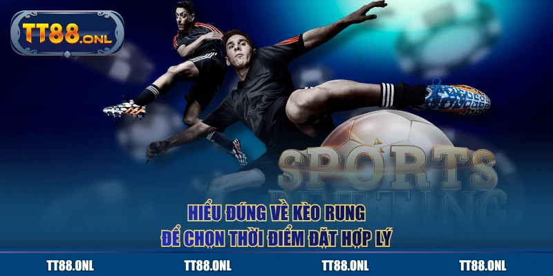 Hiểu đúng về kèo rung để chọn thời điểm đặt hợp lý